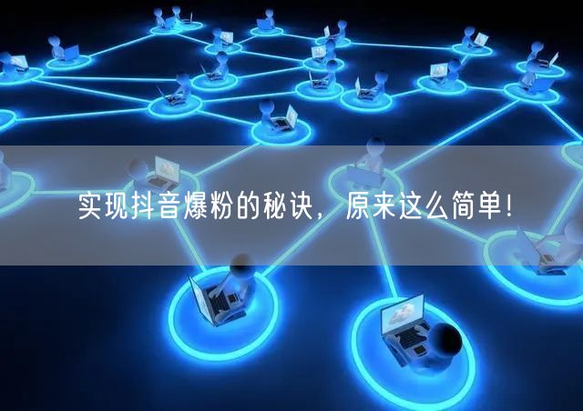 实现抖音爆粉的秘诀，原来这么简单！