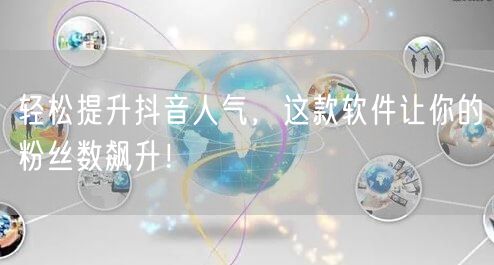轻松提升抖音人气，这款软件让你的粉丝数飙升！