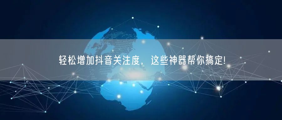 轻松增加抖音关注度，这些神器帮你搞定!