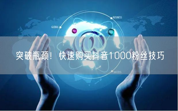 突破瓶颈！快速购买抖音1000粉丝技巧