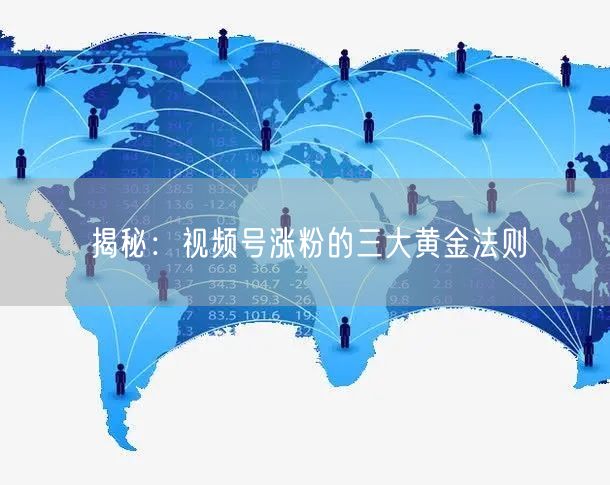 揭秘：视频号涨粉的三大黄金法则