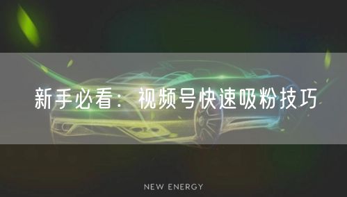 新手必看：视频号快速吸粉技巧