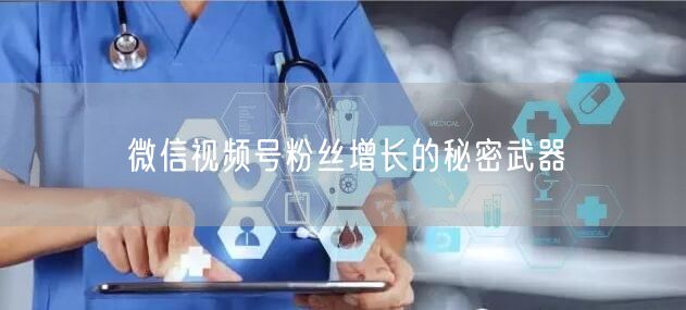 微信视频号粉丝增长的秘密武器