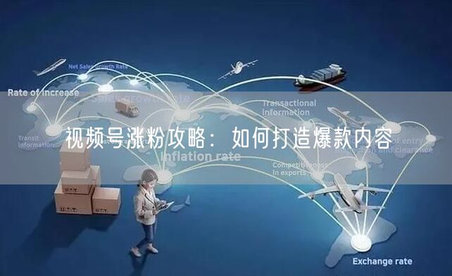 视频号涨粉攻略：如何打造爆款内容
