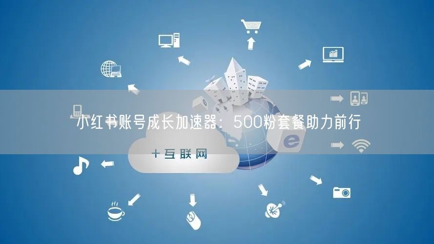 小红书账号成长加速器：500粉套餐助力前行