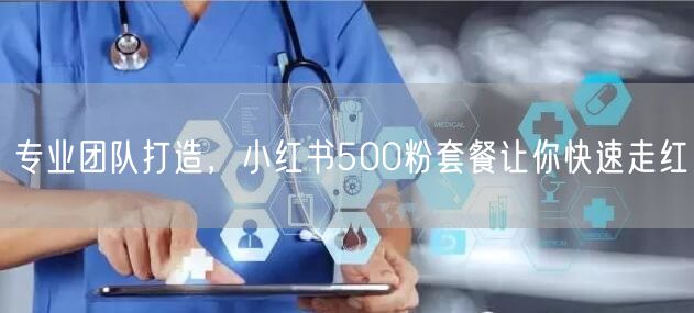 专业团队打造，小红书500粉套餐让你快速走红