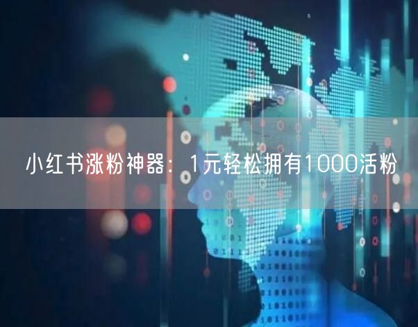 小红书涨粉神器：1元轻松拥有1000活粉