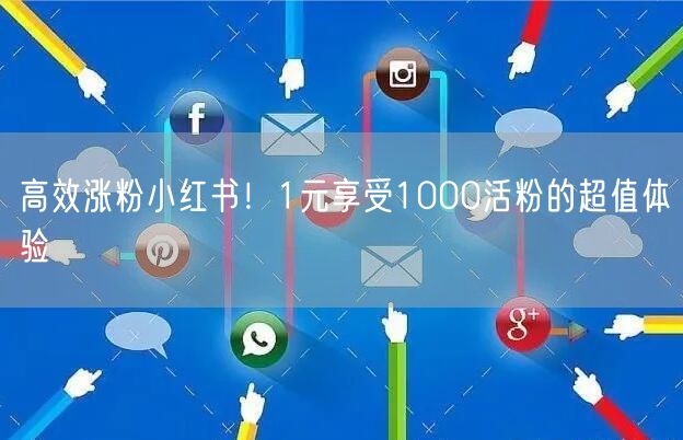高效涨粉小红书！1元享受1000活粉的超值体验