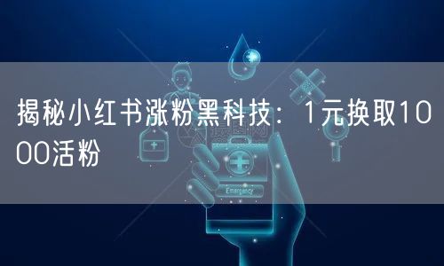 揭秘小红书涨粉黑科技：1元换取1000活粉