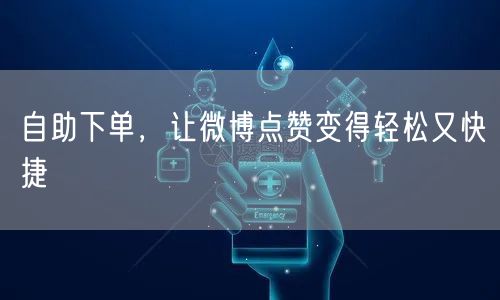 自助下单，让微博点赞变得轻松又快捷