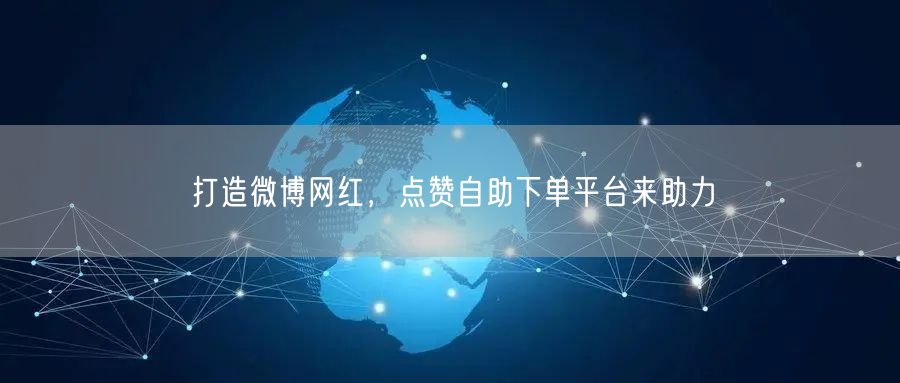 打造微博网红，点赞自助下单平台来助力