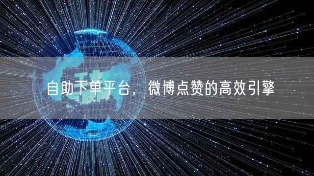 自助下单平台，微博点赞的高效引擎