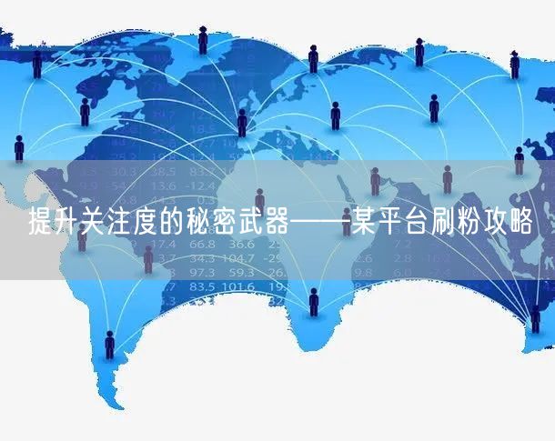 提升关注度的秘密武器——某平台刷粉攻略