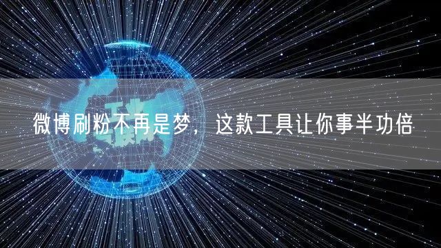微博刷粉不再是梦，这款工具让你事半功倍