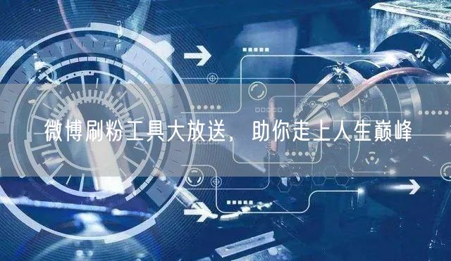 微博刷粉工具大放送，助你走上人生巅峰