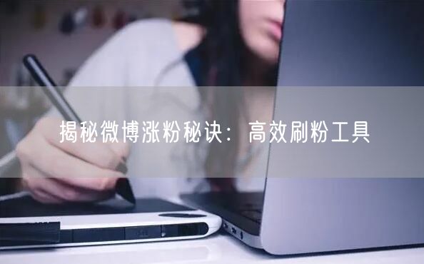 揭秘微博涨粉秘诀：高效刷粉工具