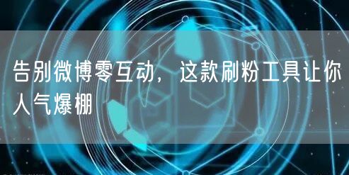 告别微博零互动，这款刷粉工具让你人气爆棚