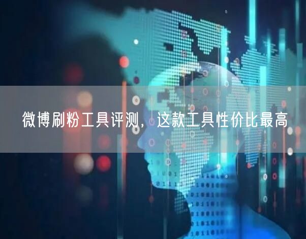 微博刷粉工具评测，这款工具性价比最高