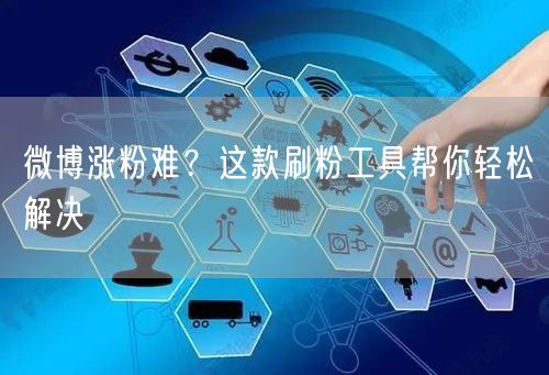 微博涨粉难？这款刷粉工具帮你轻松解决
