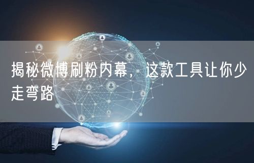 揭秘微博刷粉内幕，这款工具让你少走弯路