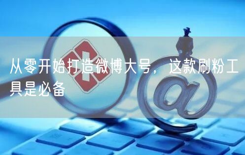 从零开始打造微博大号，这款刷粉工具是必备