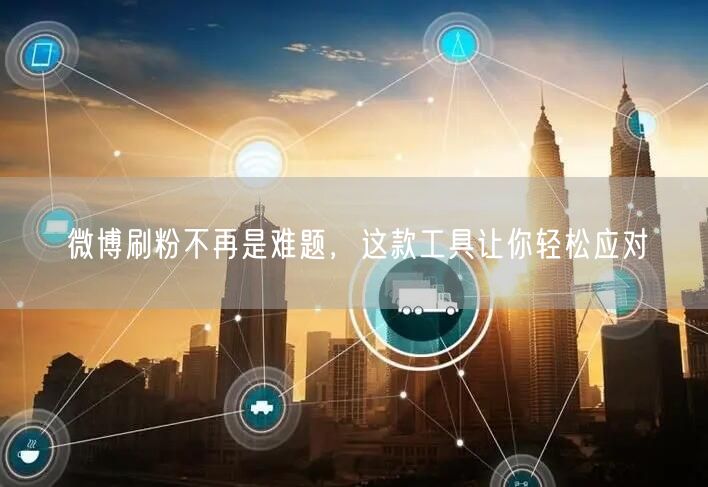 微博刷粉不再是难题，这款工具让你轻松应对