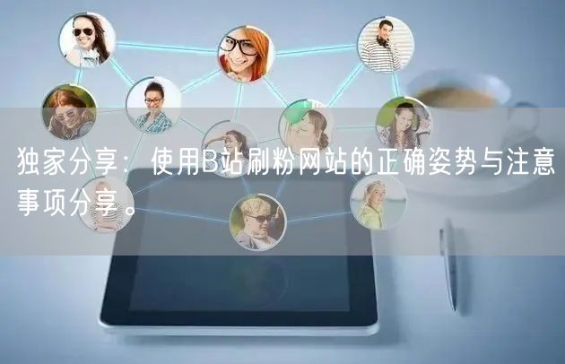 独家分享：使用B站刷粉网站的正确姿势与注意事项分享。