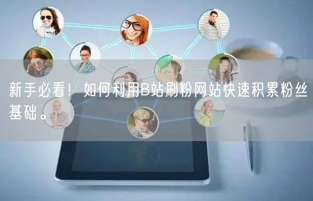新手必看！如何利用B站刷粉网站快速积累粉丝基础。