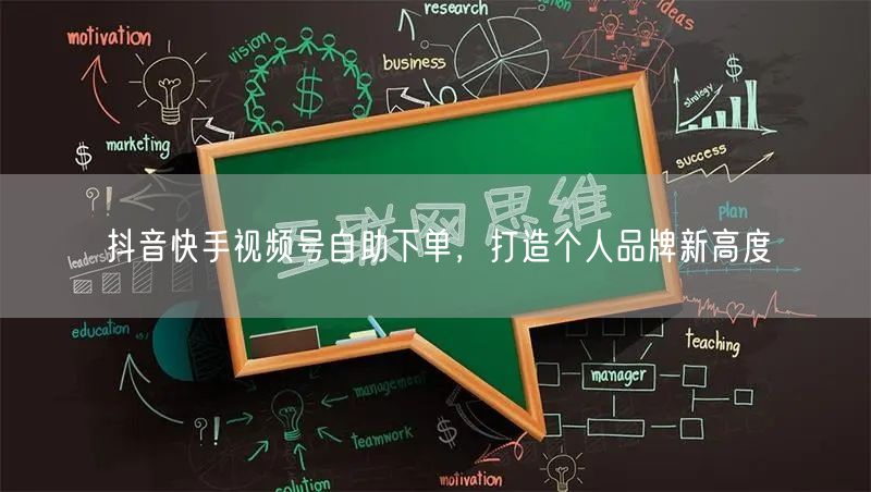 抖音快手视频号自助下单，打造个人品牌新高度