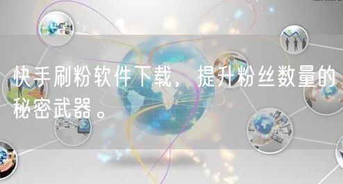 快手刷粉软件下载，提升粉丝数量的秘密武器。