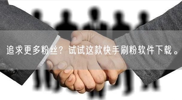追求更多粉丝？试试这款快手刷粉软件下载。