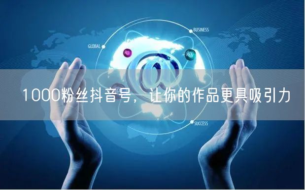 1000粉丝抖音号，让你的作品更具吸引力