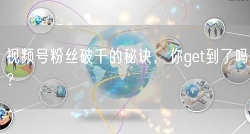 视频号粉丝破千的秘诀，你get到了吗？