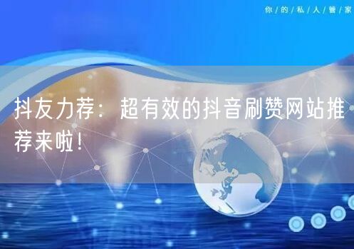 抖友力荐：超有效的抖音刷赞网站推荐来啦！