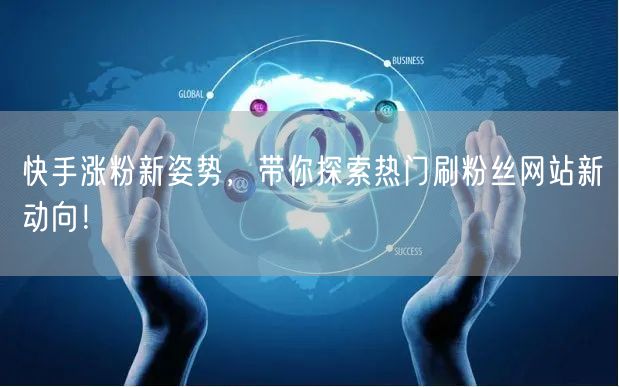 快手涨粉新姿势，带你探索热门刷粉丝网站新动向！